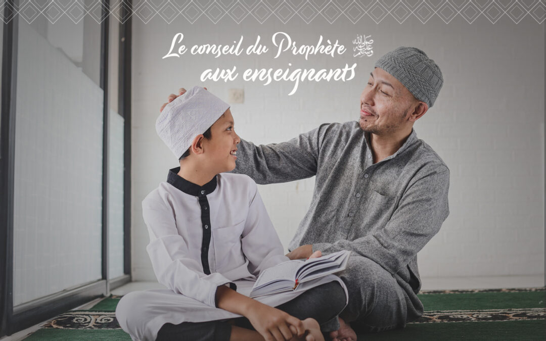 Le conseil du Prophète (que la prière d’Allah et son salut soient sur lui) aux enseignants